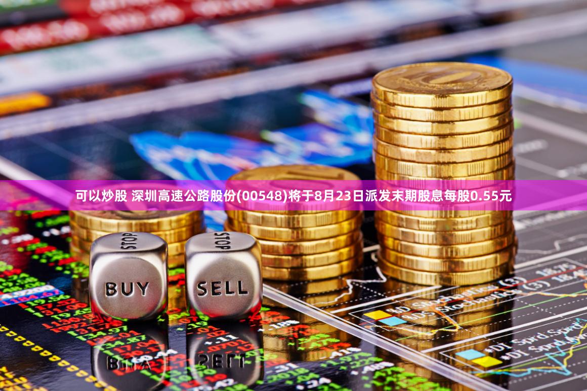 可以炒股 深圳高速公路股份(00548)将于8月23日派发末期股息每股0.55元