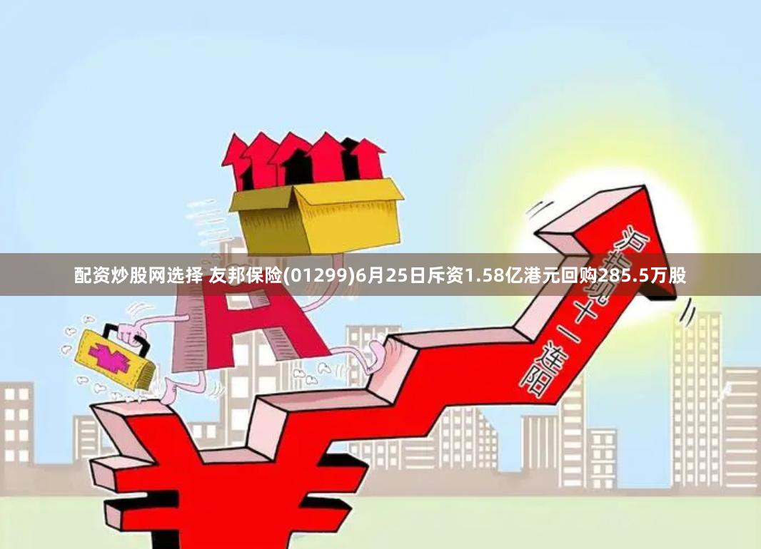 配资炒股网选择 友邦保险(01299)6月25日斥资1.58亿港元回购285.5万股