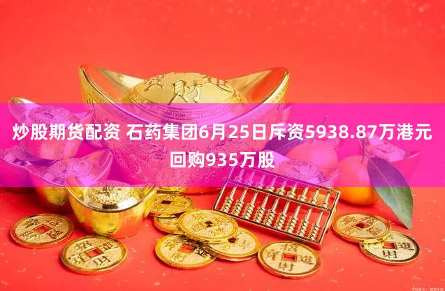 炒股期货配资 石药集团6月25日斥资5938.87万港元回购935万股