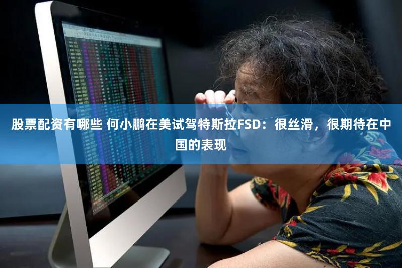 股票配资有哪些 何小鹏在美试驾特斯拉FSD：很丝滑，很期待在中国的表现