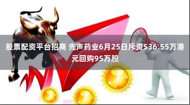 股票配资平台招商 先声药业6月25日斥资536.55万港元回购95万股