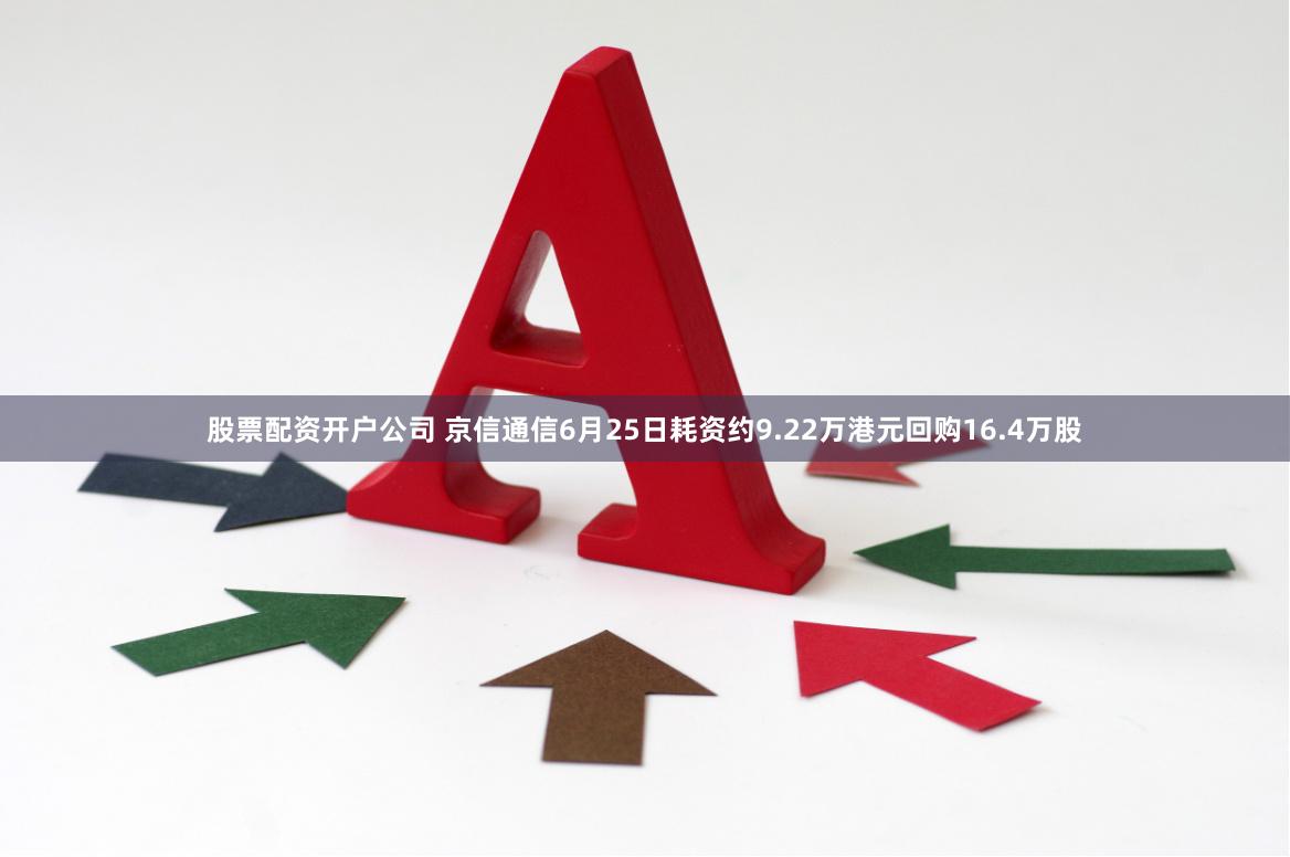 股票配资开户公司 京信通信6月25日耗资约9.22万港元回购16.4万股