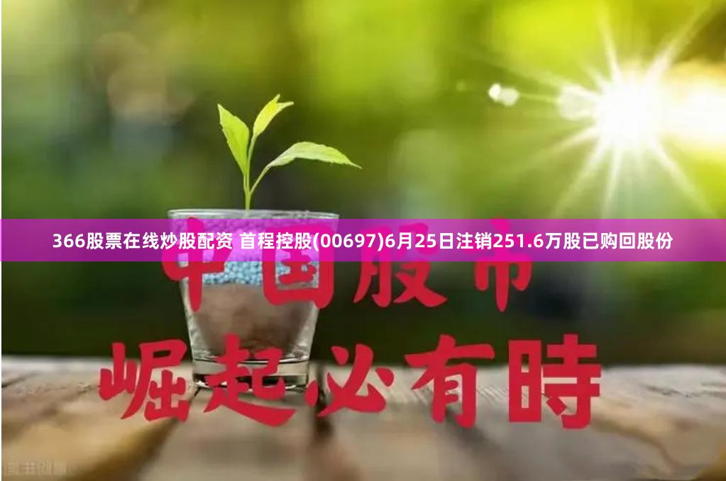 366股票在线炒股配资 首程控股(00697)6月25日注销251.6万股已购回股份