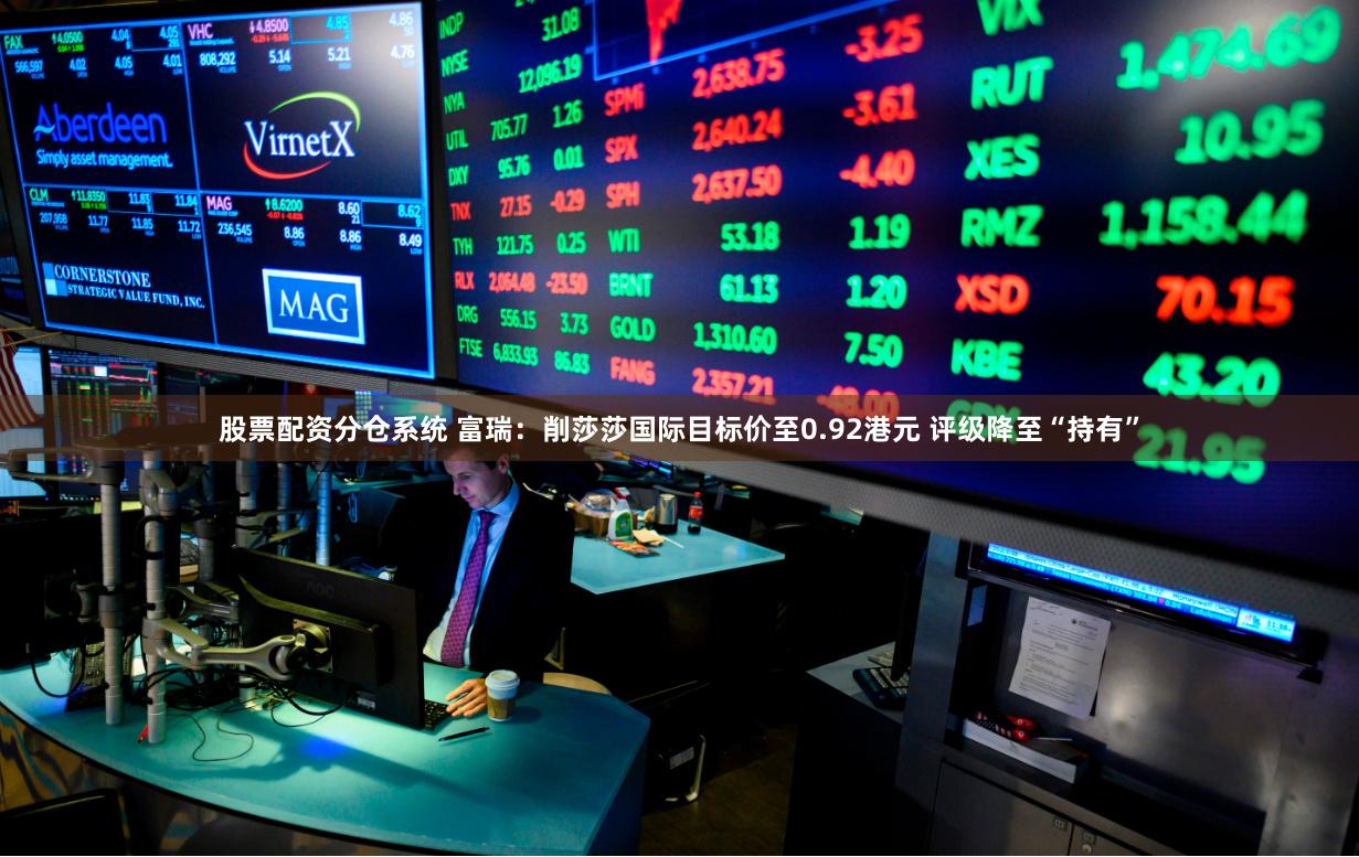 股票配资分仓系统 富瑞：削莎莎国际目标价至0.92港元 评级降至“持有”