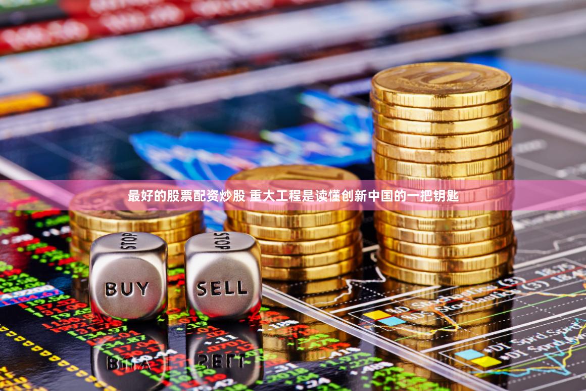 最好的股票配资炒股 重大工程是读懂创新中国的一把钥匙