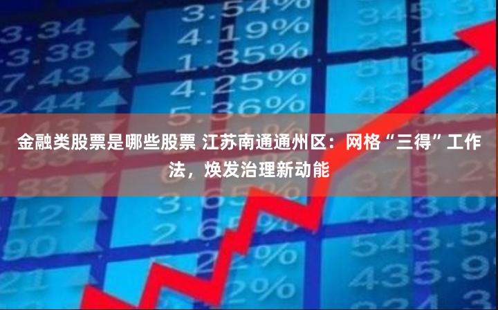 金融类股票是哪些股票 江苏南通通州区：网格“三得”工作法，焕发治理新动能