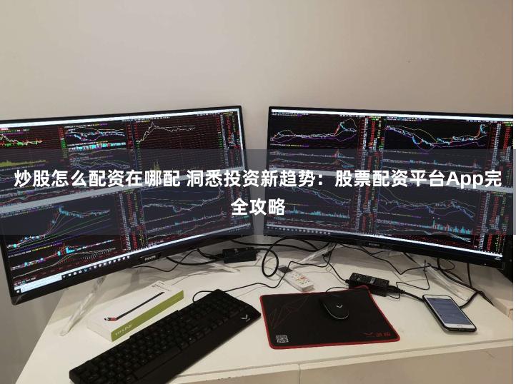 炒股怎么配资在哪配 洞悉投资新趋势：股票配资平台App完全攻略