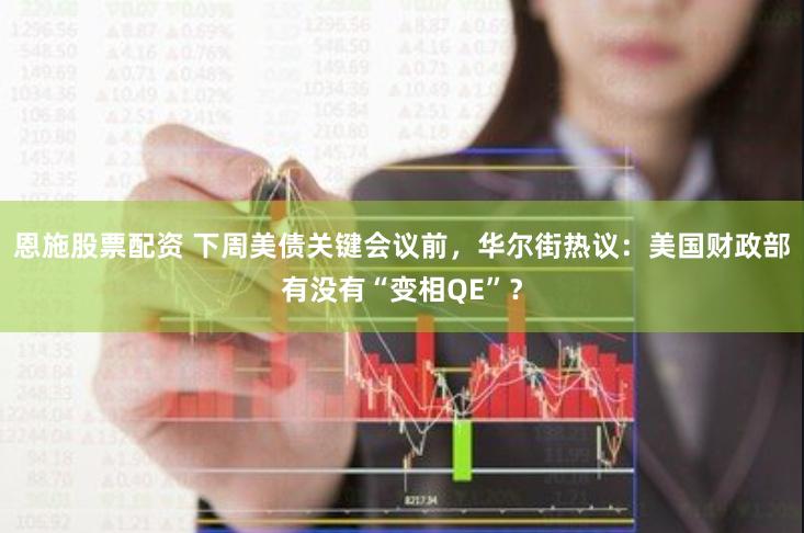 恩施股票配资 下周美债关键会议前，华尔街热议：美国财政部有没有“变相QE”？