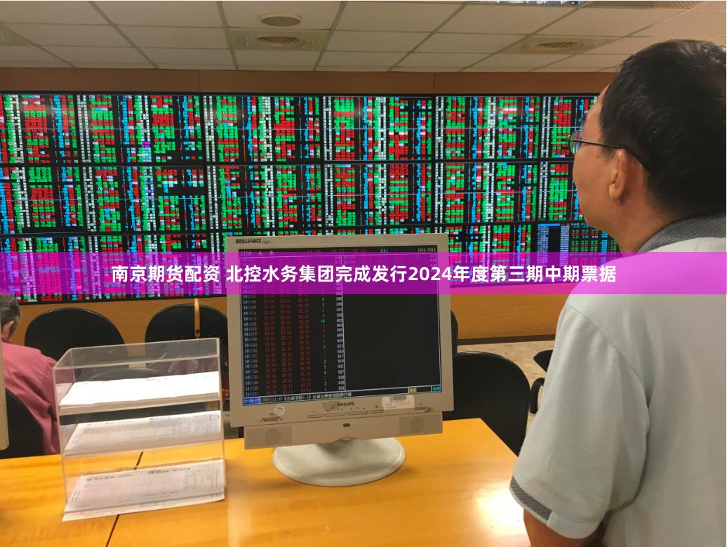 南京期货配资 北控水务集团完成发行2024年度第三期中期票据
