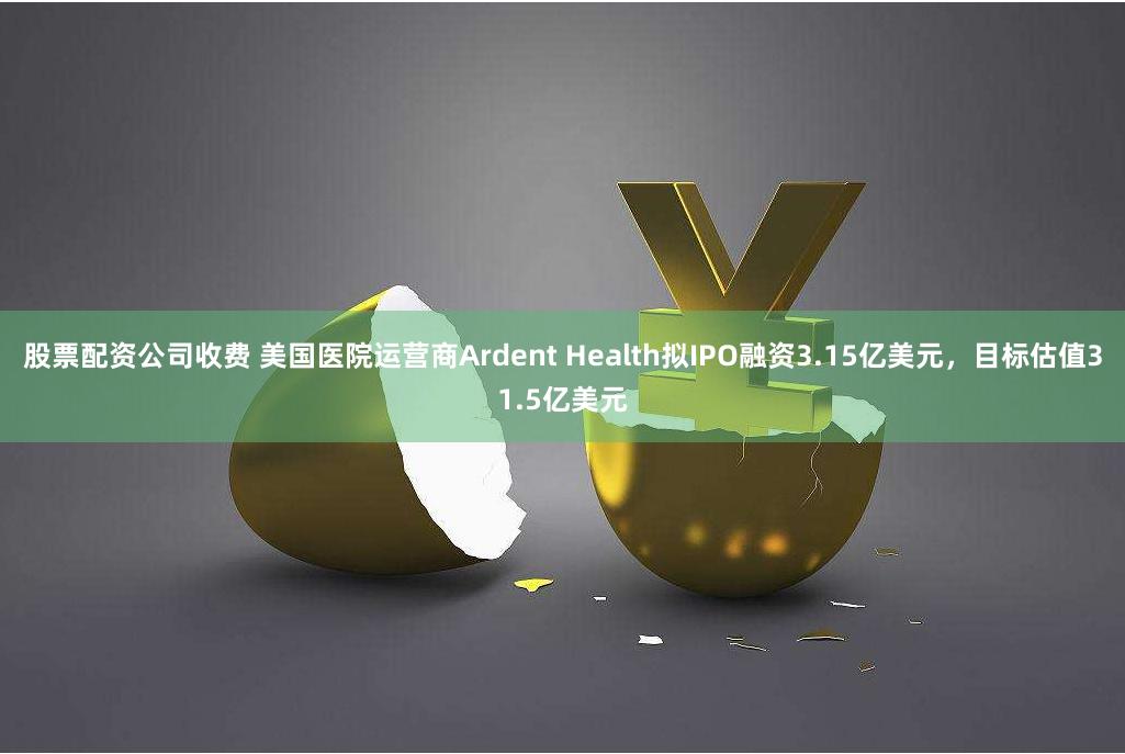 股票配资公司收费 美国医院运营商Ardent Health拟IPO融资3.15亿美元，目标估值31.5亿美元