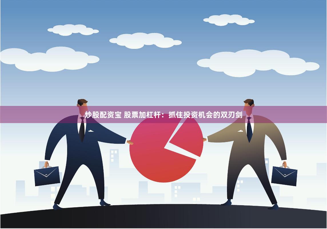 炒股配资宝 股票加杠杆：抓住投资机会的双刃剑