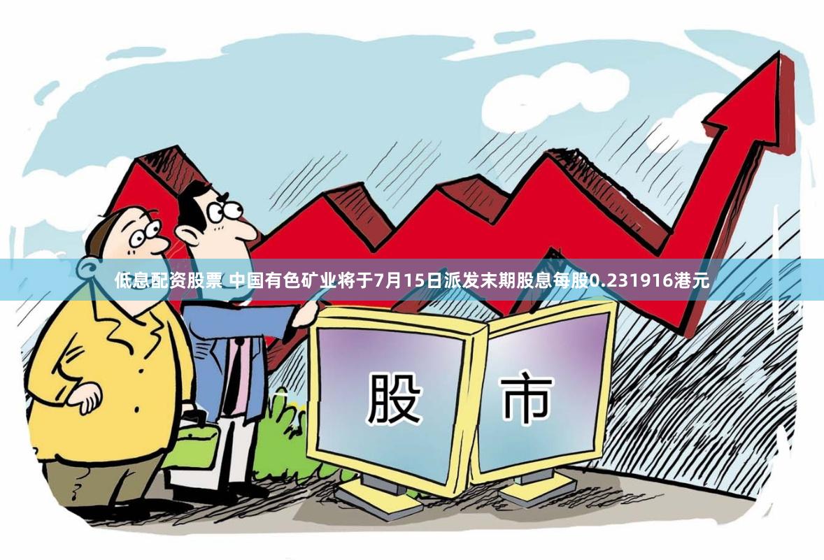 低息配资股票 中国有色矿业将于7月15日派发末期股息每股0.231916港元
