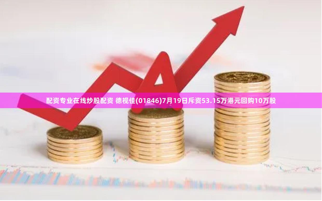 配资专业在线炒股配资 德视佳(01846)7月19日斥资53.15万港元回购10万股