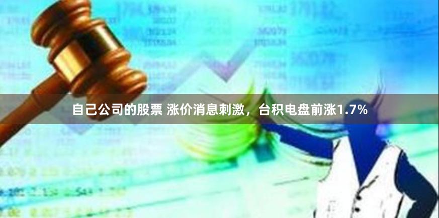 自己公司的股票 涨价消息刺激，台积电盘前涨1.7%