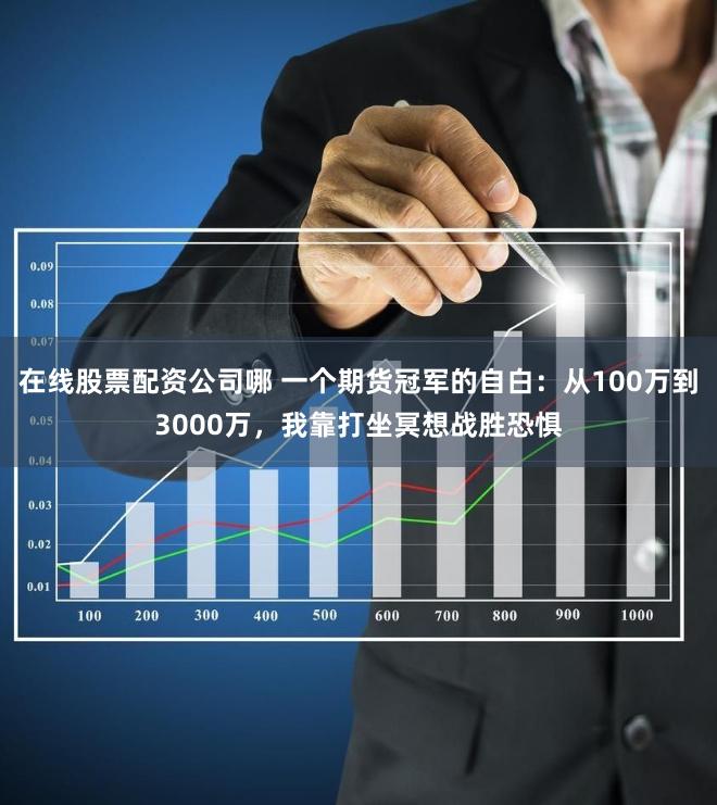 在线股票配资公司哪 一个期货冠军的自白：从100万到3000万，我靠打坐冥想战胜恐惧