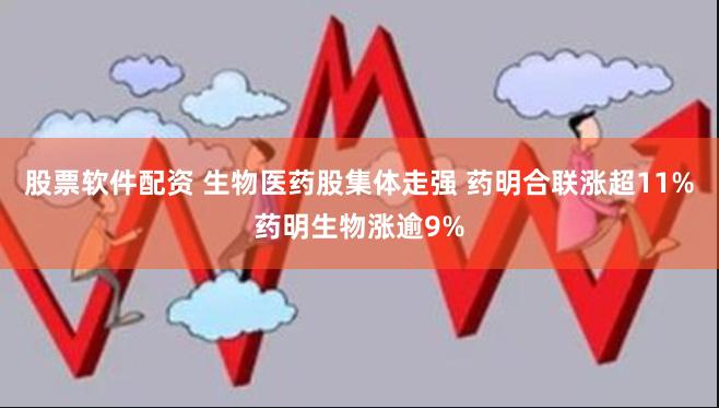 股票软件配资 生物医药股集体走强 药明合联涨超11%药明生物涨逾9%