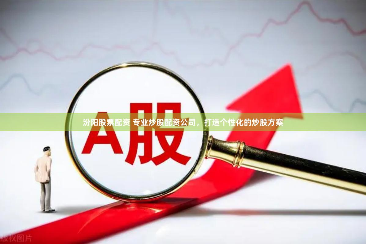 汾阳股票配资 专业炒股配资公司，打造个性化的炒股方案