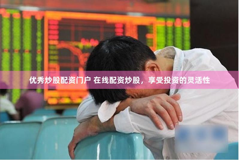 优秀炒股配资门户 在线配资炒股，享受投资的灵活性