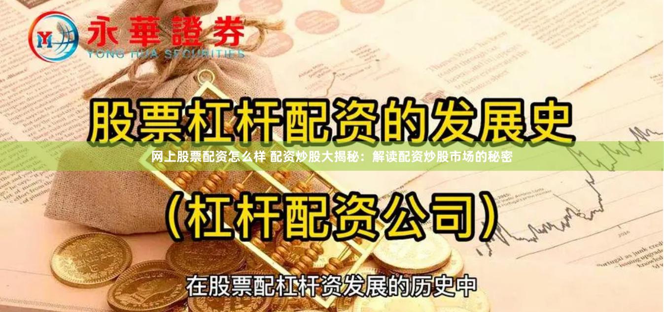 网上股票配资怎么样 配资炒股大揭秘：解读配资炒股市场的秘密