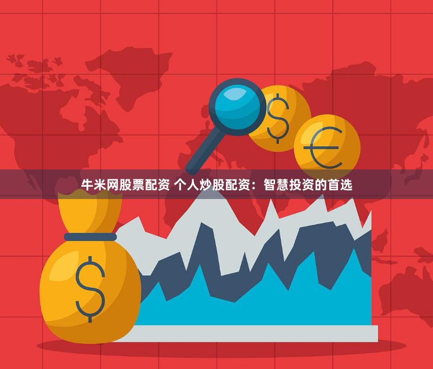 牛米网股票配资 个人炒股配资：智慧投资的首选
