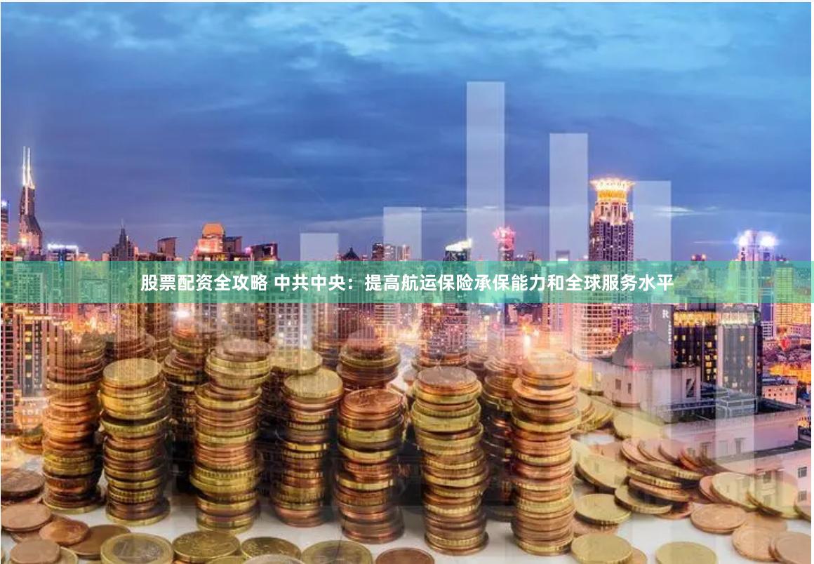 股票配资全攻略 中共中央：提高航运保险承保能力和全球服务水平