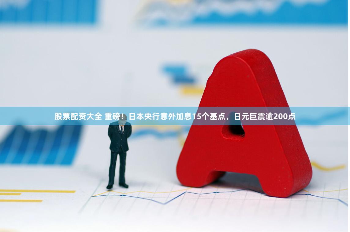 股票配资大全 重磅！日本央行意外加息15个基点，日元巨震逾200点