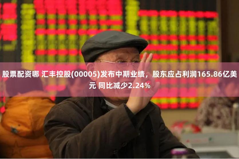 股票配资哪 汇丰控股(00005)发布中期业绩，股东应占利润165.86亿美元 同比减少2.24%