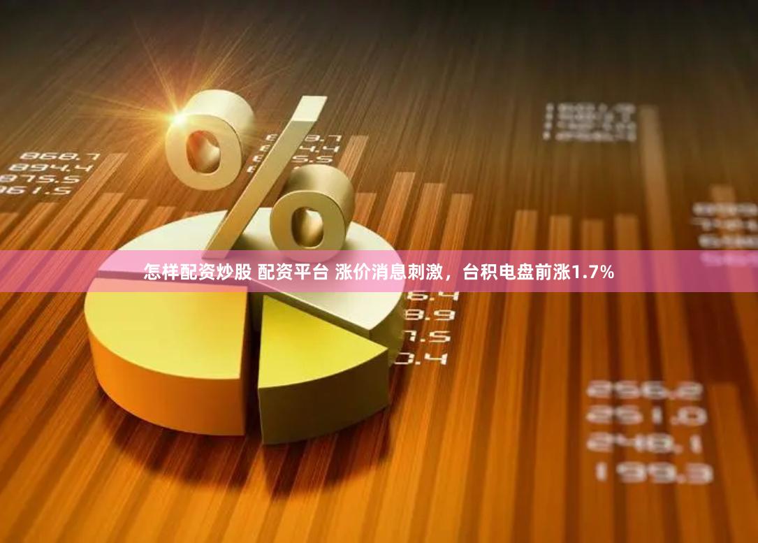 怎样配资炒股 配资平台 涨价消息刺激，台积电盘前涨1.7%