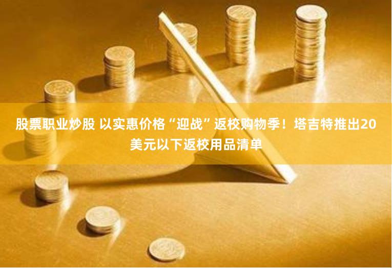 股票职业炒股 以实惠价格“迎战”返校购物季！塔吉特推出20美元以下返校用品清单