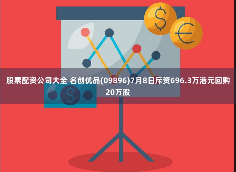 股票配资公司大全 名创优品(09896)7月8日斥资696.3万港元回购20万股