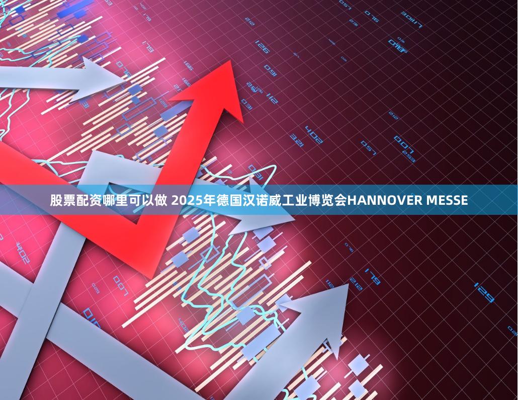 股票配资哪里可以做 2025年德国汉诺威工业博览会HANNOVER MESSE
