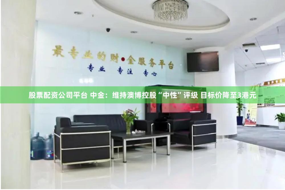 股票配资公司平台 中金：维持澳博控股“中性”评级 目标价降至3港元