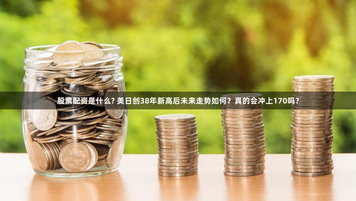 股票配资是什么? 美日创38年新高后未来走势如何？真的会冲上170吗？