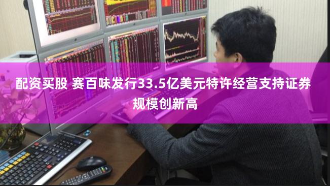 配资买股 赛百味发行33.5亿美元特许经营支持证券 规模创新高