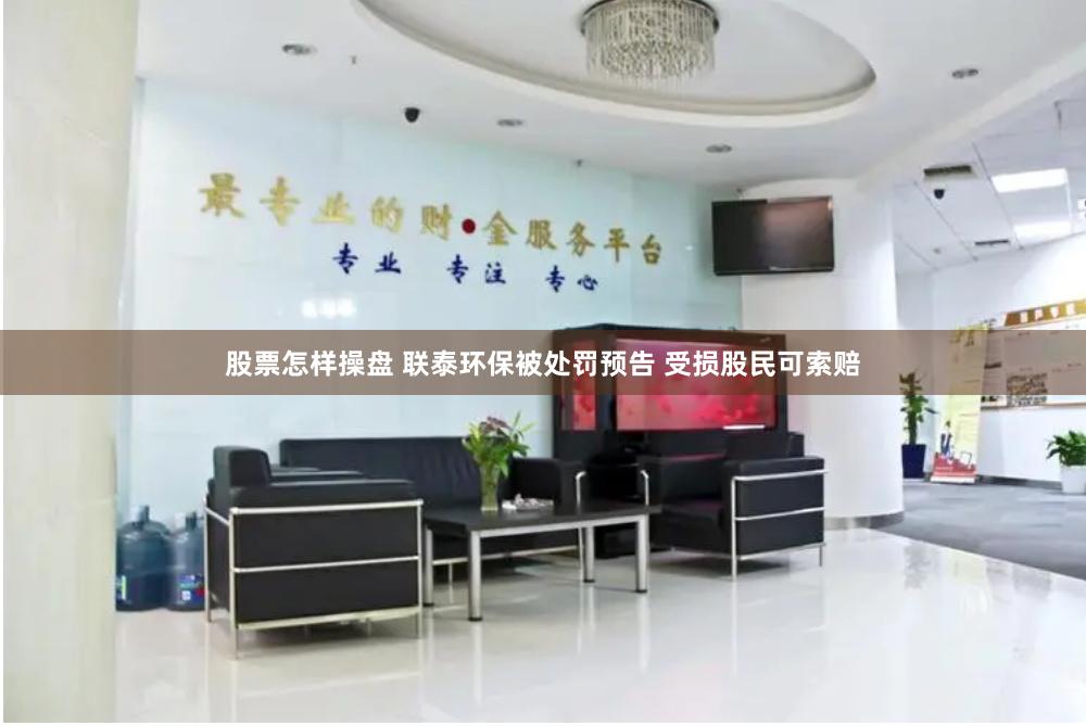 股票怎样操盘 联泰环保被处罚预告 受损股民可索赔