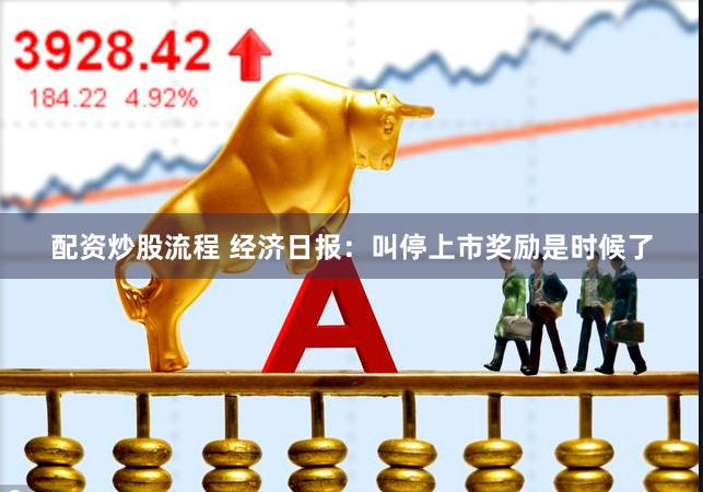 配资炒股流程 经济日报：叫停上市奖励是时候了