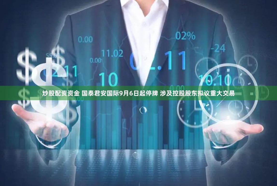 炒股配资资金 国泰君安国际9月6日起停牌 涉及控股股东拟议重大交易