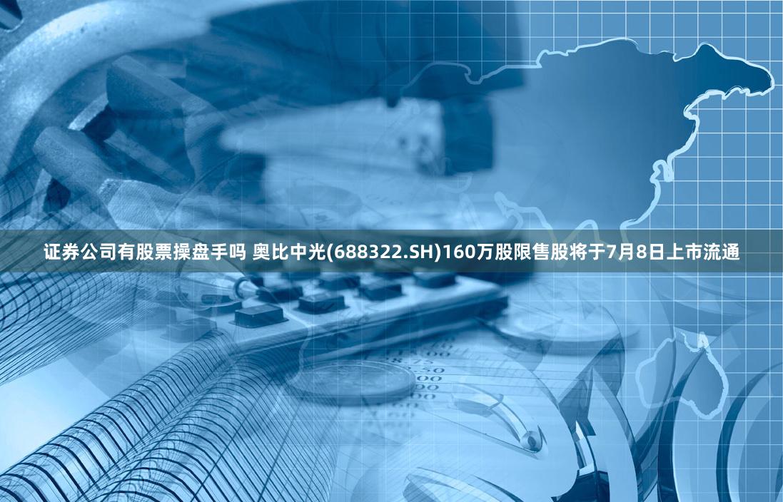 证券公司有股票操盘手吗 奥比中光(688322.SH)160万股限售股将于7月8日上市流通