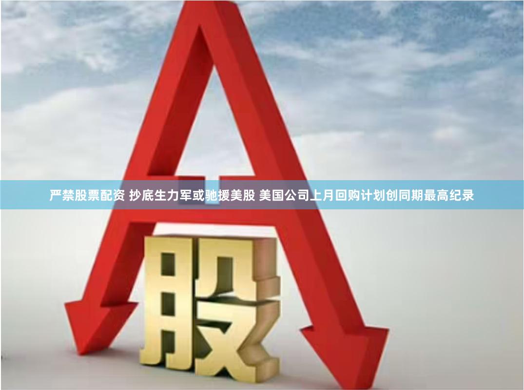 严禁股票配资 抄底生力军或驰援美股 美国公司上月回购计划创同期最高纪录