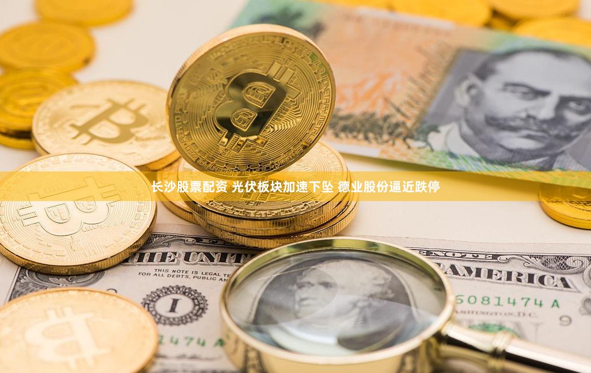 长沙股票配资 光伏板块加速下坠 德业股份逼近跌停
