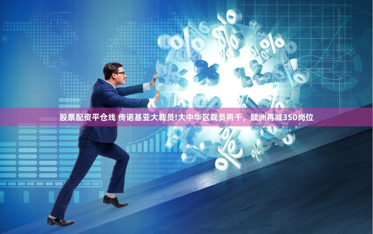 股票配资平仓线 传诺基亚大裁员!大中华区裁员两千，欧洲再减350岗位
