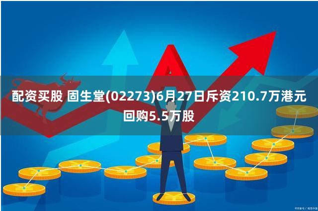 配资买股 固生堂(02273)6月27日斥资210.7万港元回购5.5万股
