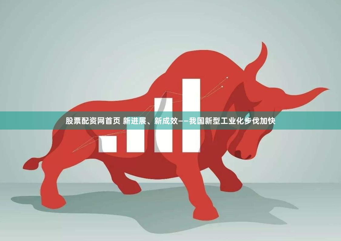 股票配资网首页 新进展、新成效——我国新型工业化步伐加快