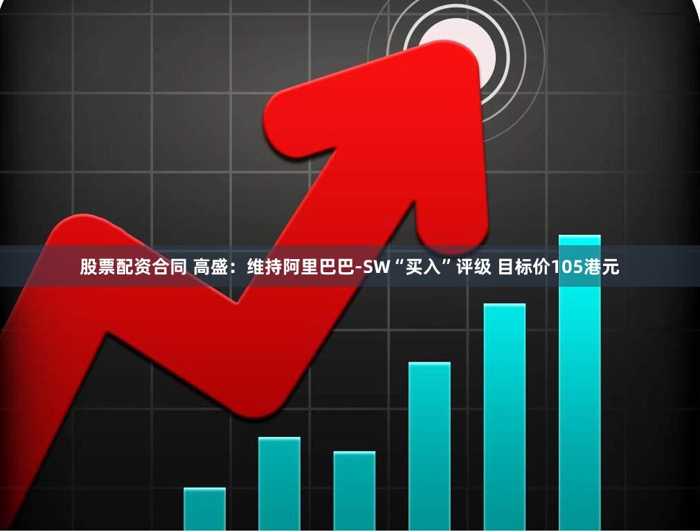 股票配资合同 高盛：维持阿里巴巴-SW“买入”评级 目标价105港元