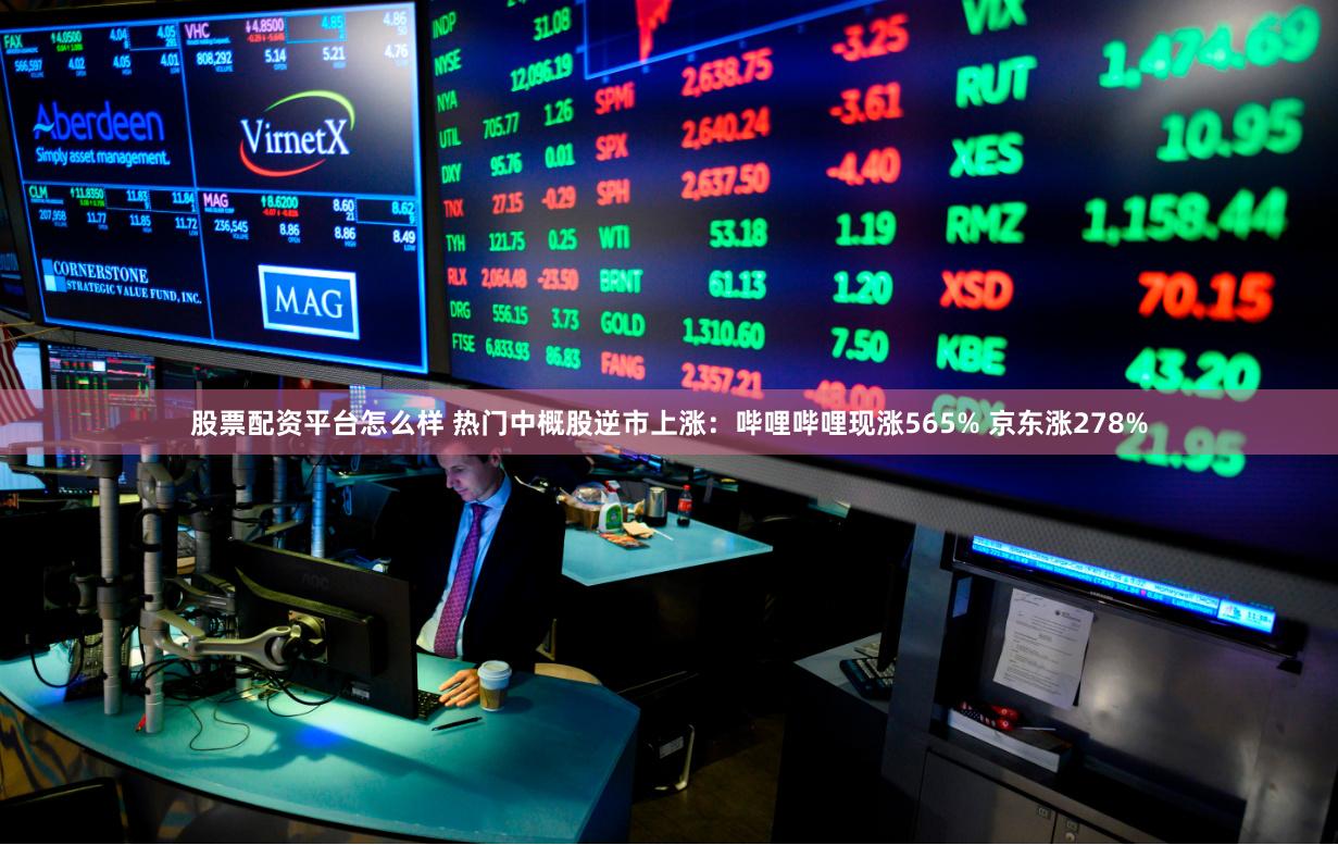 股票配资平台怎么样 热门中概股逆市上涨：哔哩哔哩现涨565% 京东涨278%