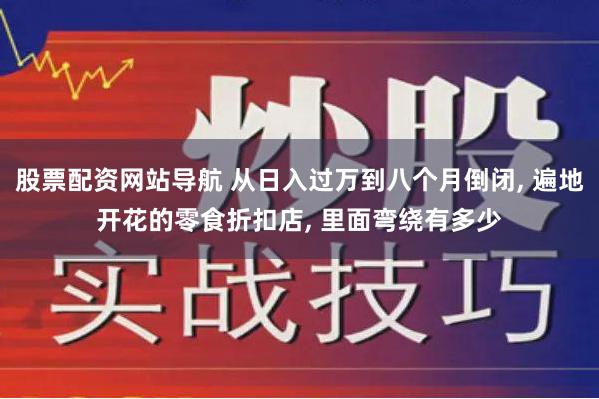 股票配资网站导航 从日入过万到八个月倒闭, 遍地开花的零食折扣店, 里面弯绕有多少