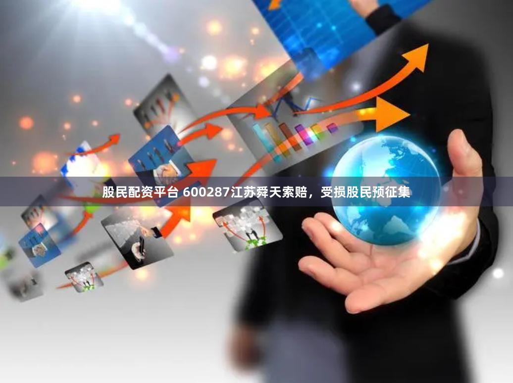 股民配资平台 600287江苏舜天索赔，受损股民预征集