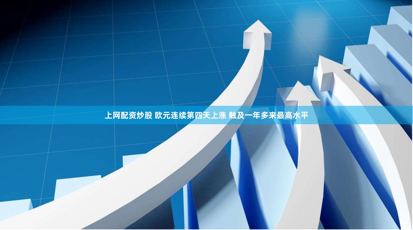上网配资炒股 欧元连续第四天上涨 触及一年多来最高水平