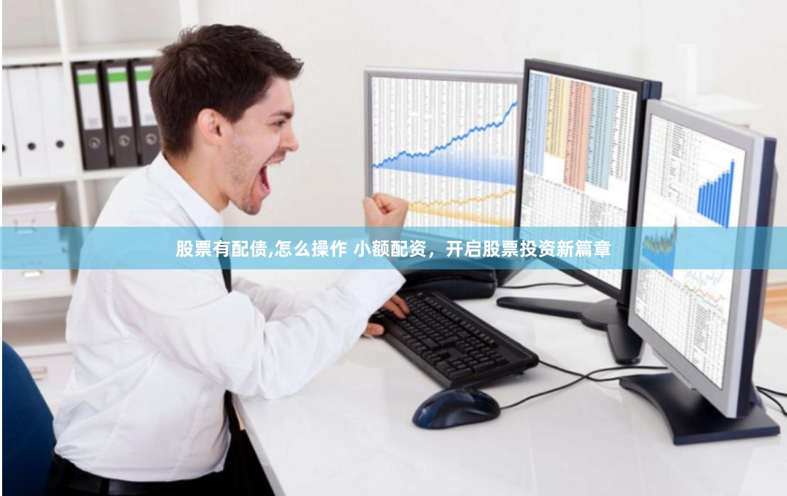 股票有配债,怎么操作 小额配资，开启股票投资新篇章