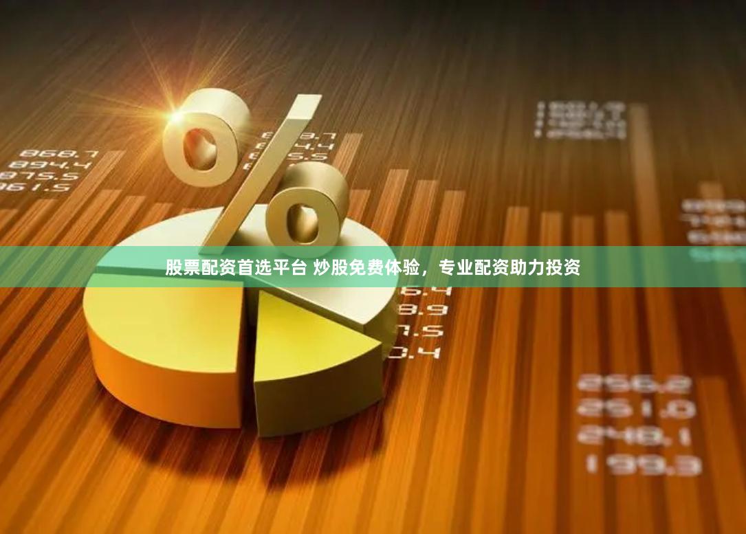 股票配资首选平台 炒股免费体验，专业配资助力投资